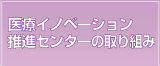 医療イノベーション推進センターの取り組み